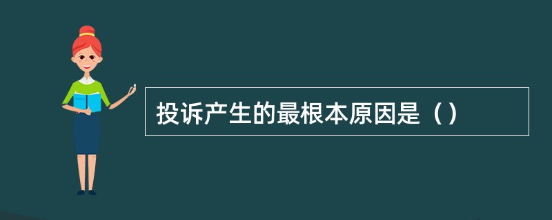 投诉产生的最根本原因是（）