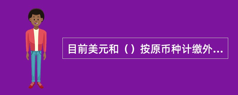 目前美元和（）按原币种计缴外汇存款准备金。