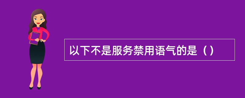 以下不是服务禁用语气的是（）