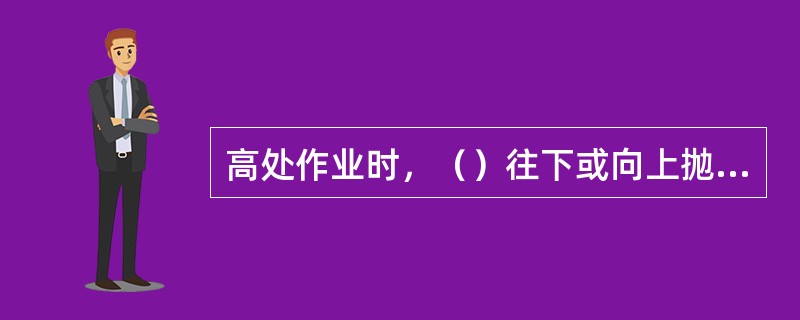 高处作业时，（）往下或向上抛材料和工具等物件。