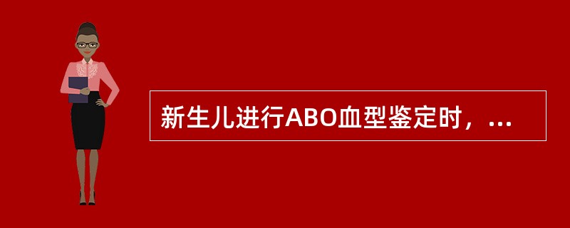 新生儿进行ABO血型鉴定时，一般只进行