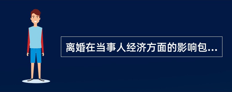 离婚在当事人经济方面的影响包括（）