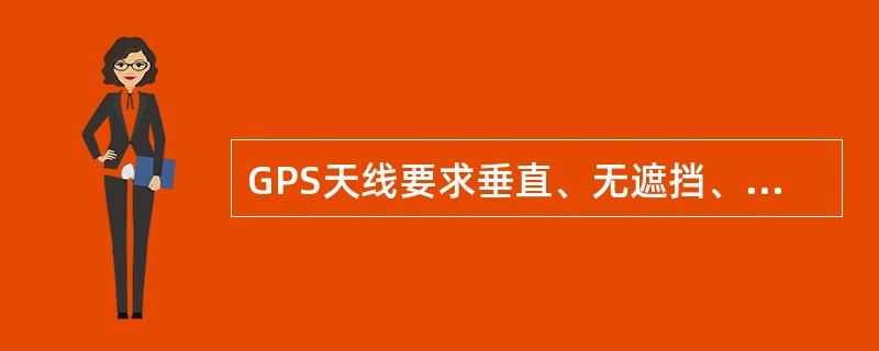 GPS天线要求垂直、无遮挡、安全、位置尽可能低，要求GPS无遮挡立体角大于（）度