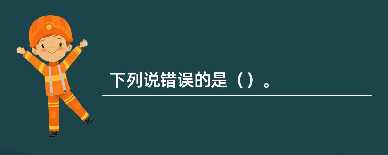 下列说错误的是（）。