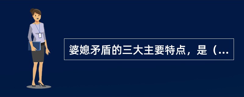 婆媳矛盾的三大主要特点，是（）。