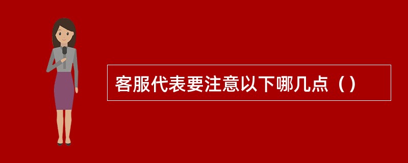 客服代表要注意以下哪几点（）