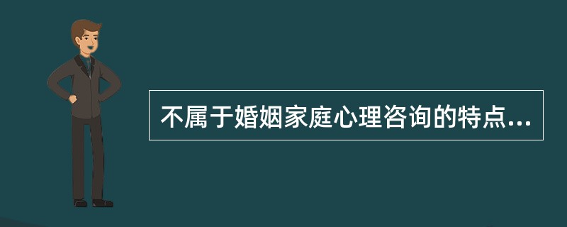 不属于婚姻家庭心理咨询的特点为（）。