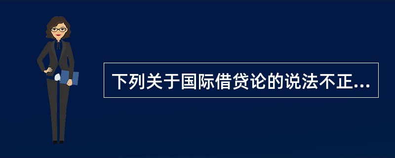 下列关于国际借贷论的说法不正确的是（）。