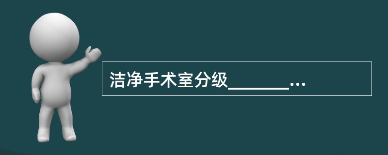 洁净手术室分级_________，_________，_________，___