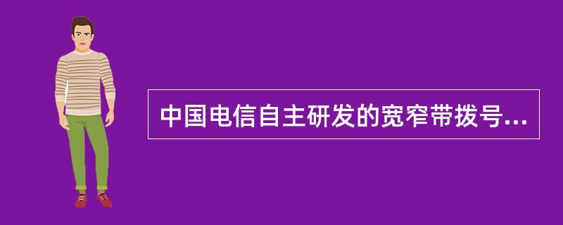 中国电信自主研发的宽窄带拨号上网软件是（）