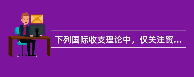 下列国际收支理论中，仅关注贸易收支，不关注整个国际收支的是（）。