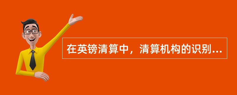 在英镑清算中，清算机构的识别依据是（）。