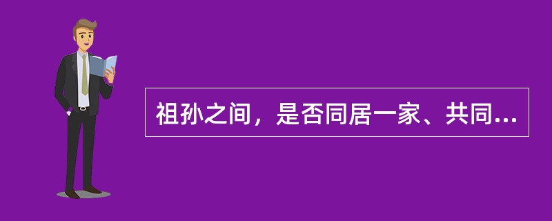 祖孙之间，是否同居一家、共同生活，不影响（）义务的承担。