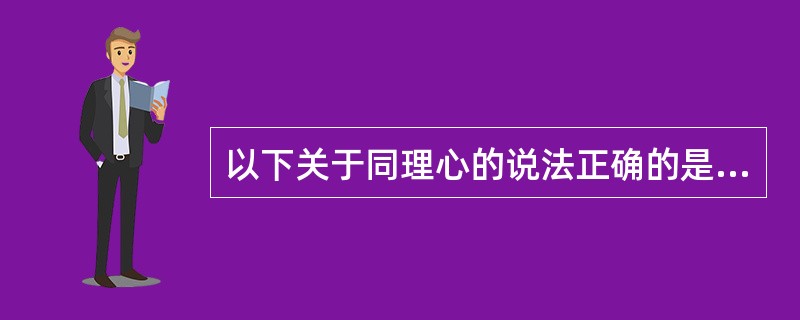 以下关于同理心的说法正确的是（）。