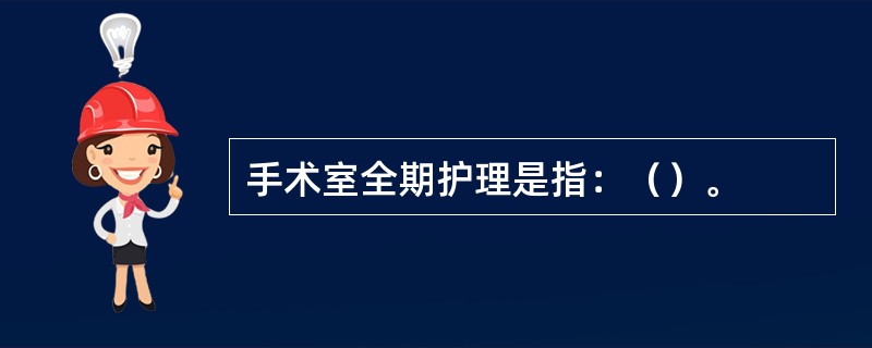 手术室全期护理是指：（）。