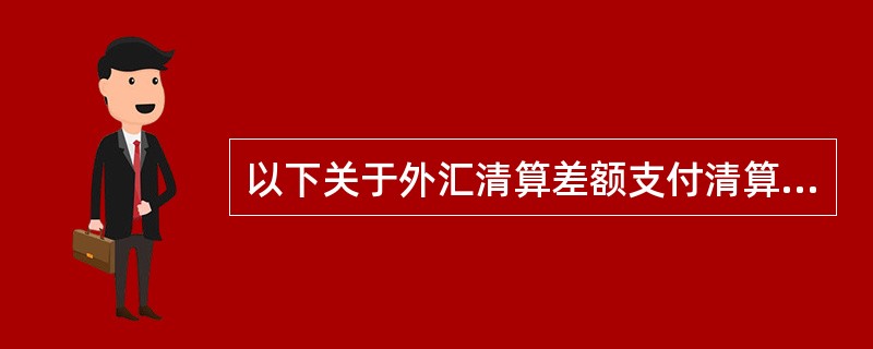 以下关于外汇清算差额支付清算方式的正确表述是（）。