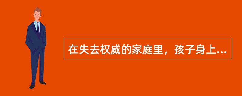 在失去权威的家庭里，孩子身上的（），会失去控制。