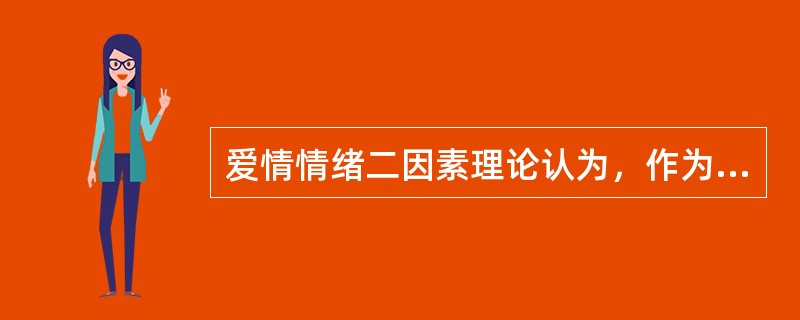 爱情情绪二因素理论认为，作为特定的情绪，爱情是（）与（）相互作用的结果。