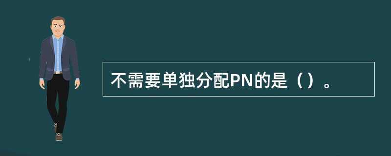 不需要单独分配PN的是（）。