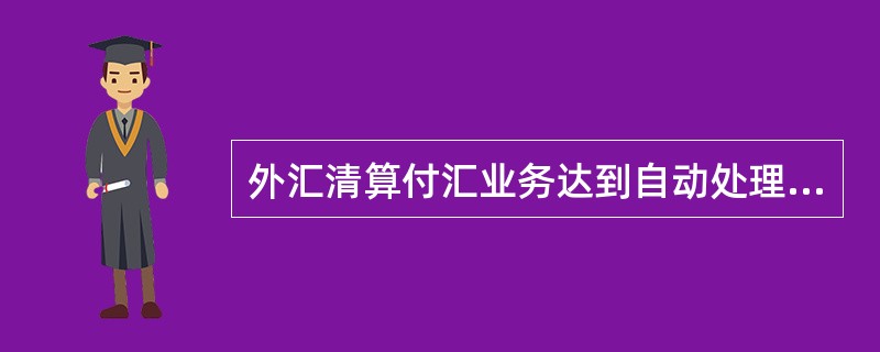 外汇清算付汇业务达到自动处理的条件主要有（）。