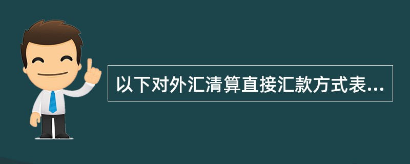 以下对外汇清算直接汇款方式表述正确的是（）。