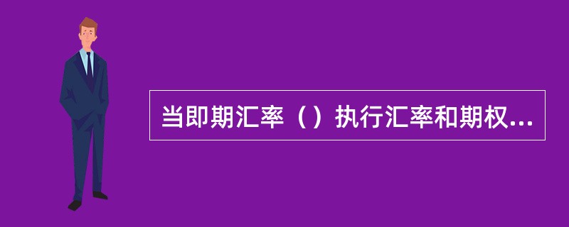 当即期汇率（）执行汇率和期权费之和时，买卖双方盈亏平衡。