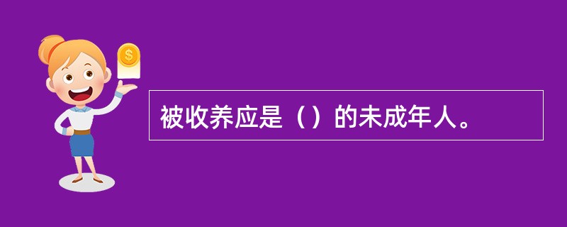 被收养应是（）的未成年人。