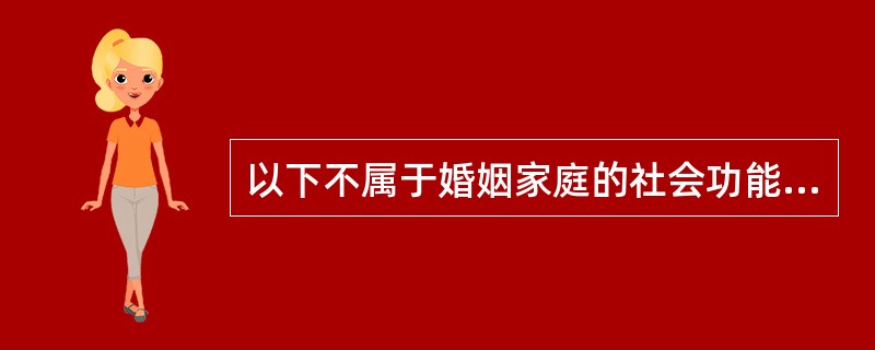 以下不属于婚姻家庭的社会功能表现的是（）。