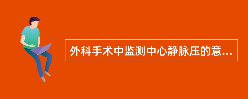 外科手术中监测中心静脉压的意义：（）。