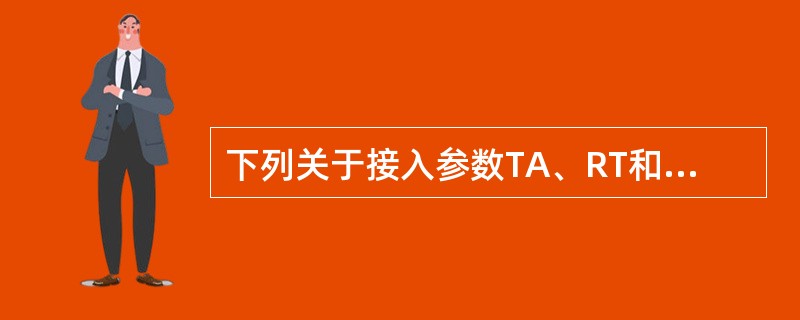 下列关于接入参数TA、RT和RS的描述中正确的有（）