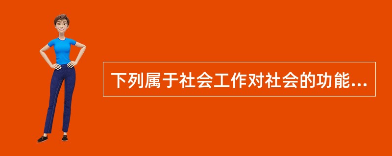 下列属于社会工作对社会的功能是（）。