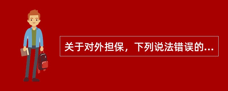 关于对外担保，下列说法错误的是（）。