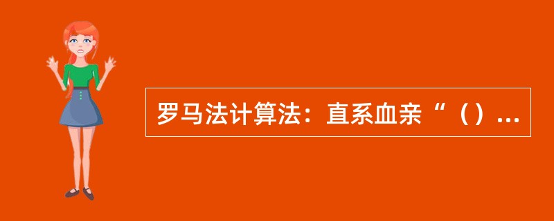 罗马法计算法：直系血亲“（）”。