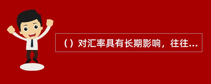 （）对汇率具有长期影响，往往成为影响汇率变动趋势的因素。