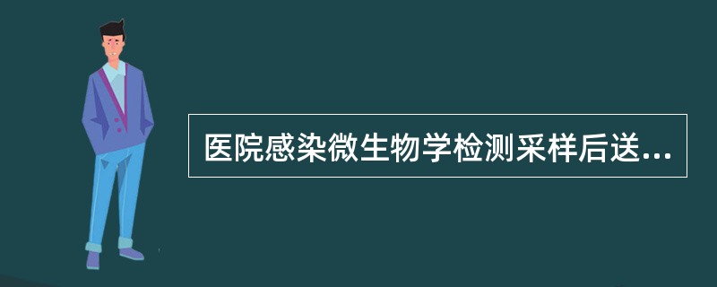 医院感染微生物学检测采样后送检时限为：（）.