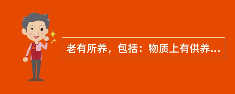 老有所养，包括：物质上有供养、精神上有（）、生活上有照料。