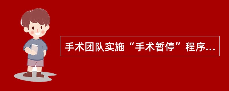 手术团队实施“手术暂停”程序最关键步骤之一是：（）.