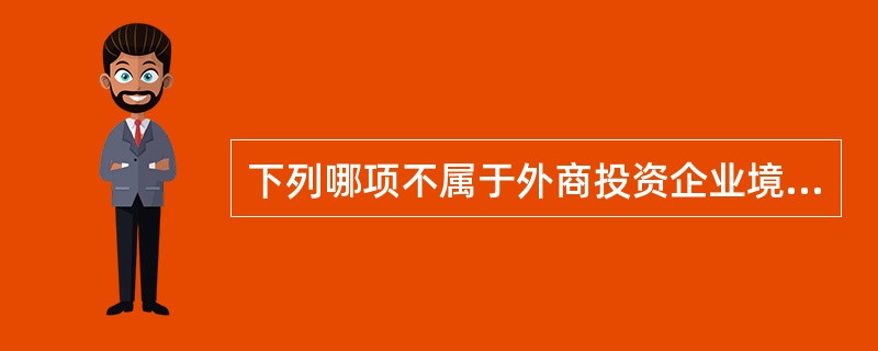 下列哪项不属于外商投资企业境内资产变现账户收入范围（）。