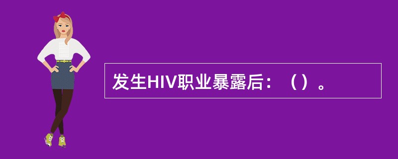 发生HIV职业暴露后：（）。