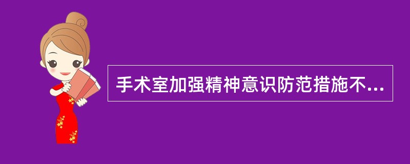 手术室加强精神意识防范措施不包括：（）.