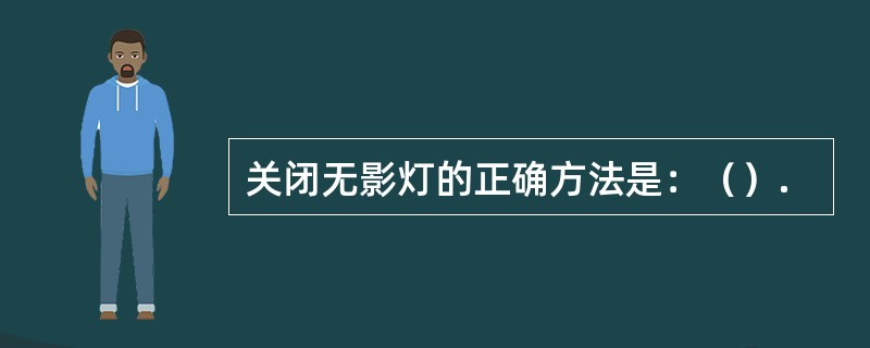 关闭无影灯的正确方法是：（）.