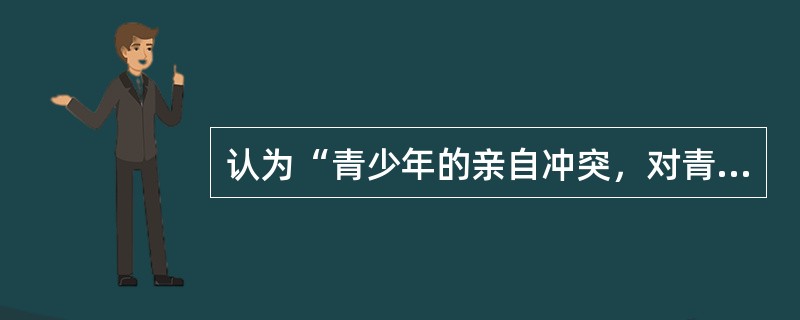 认为“青少年的亲自冲突，对青少年的社会技能有积极的影响。青少年可以通过亲子冲突，