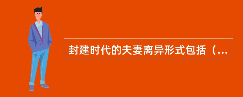 封建时代的夫妻离异形式包括（）。