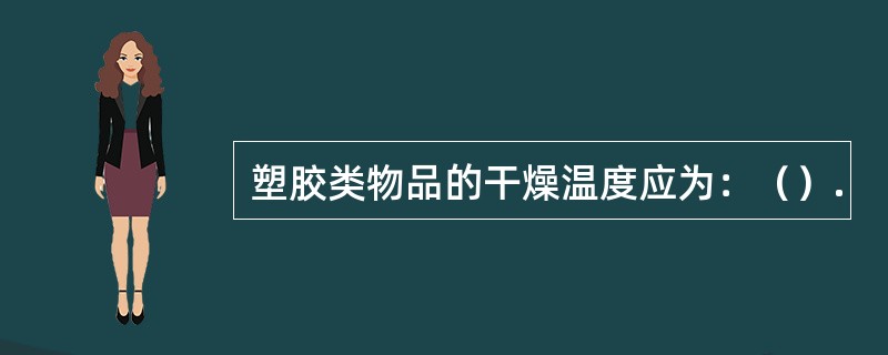 塑胶类物品的干燥温度应为：（）.