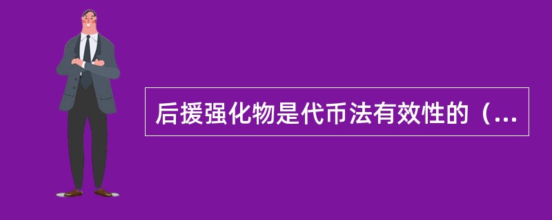 后援强化物是代币法有效性的（），它只能用代币购买。