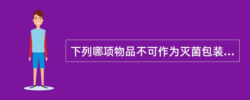 下列哪项物品不可作为灭菌包装材料：（）.