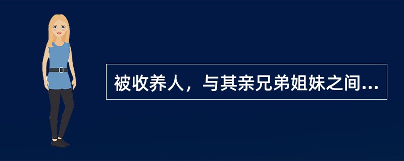 被收养人，与其亲兄弟姐妹之间的权利义务关系，因收养关系的成立而消除，不能互为（）