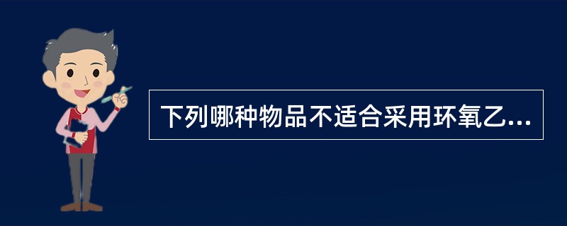 下列哪种物品不适合采用环氧乙烷灭菌：（）.