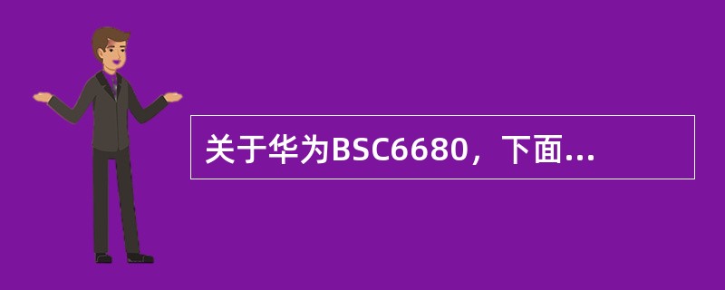 关于华为BSC6680，下面哪些说法是正确的（）。