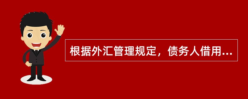 根据外汇管理规定，债务人借用外债后，需向所在地外汇局登记或报送外债的（）。